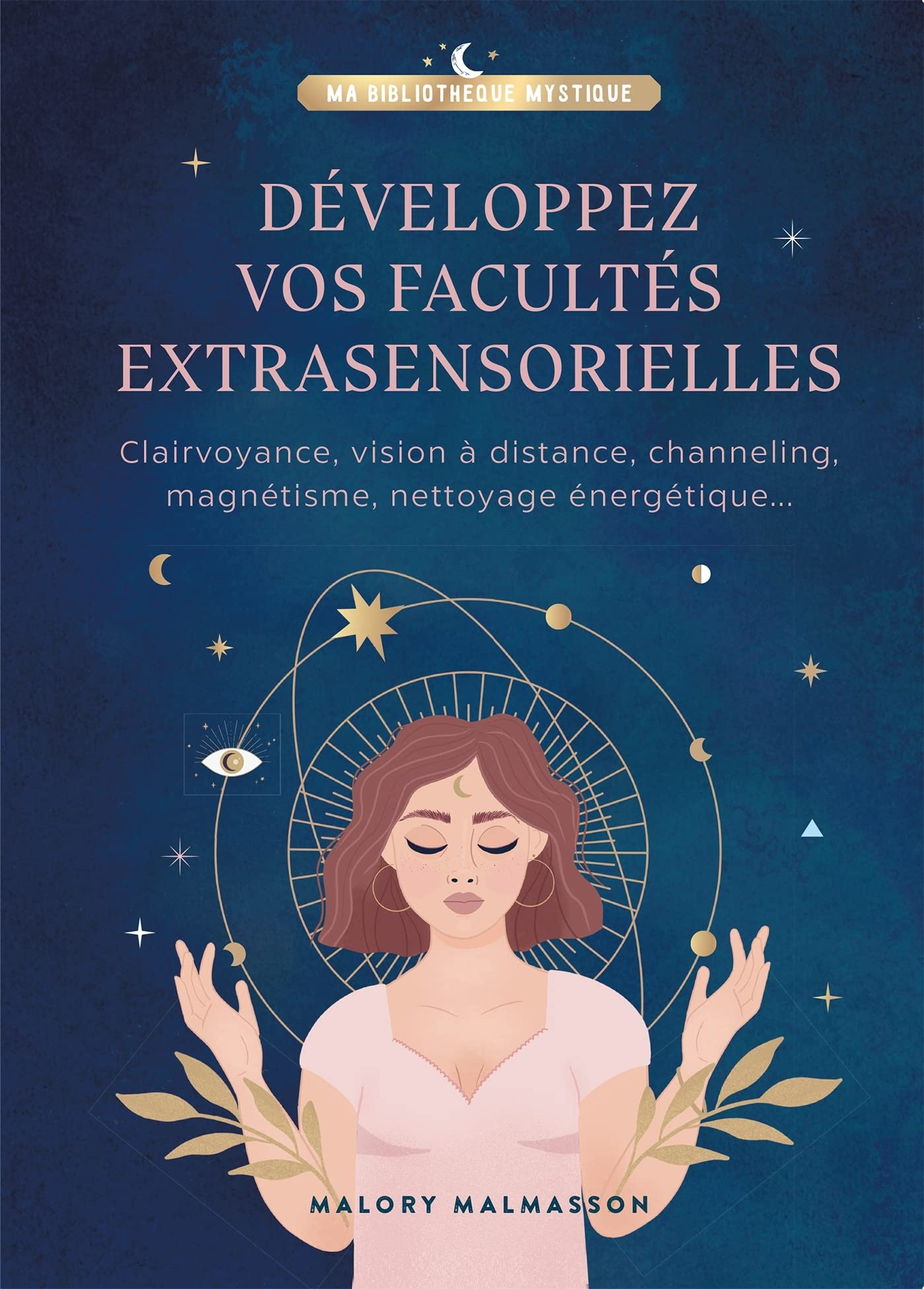 Développez vos facultés extrasensorielles: Clairvoyance, vision à distance, channeling, magnétisme, nettoyage énergétique...