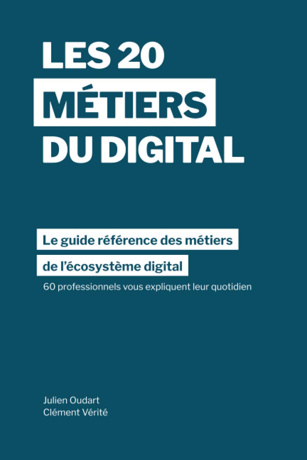 Les 20 métiers du digital: Le guide référence des métiers dans l’écosystème digital à travers les témoignages de 60 professionnels dans plus de 15 pays