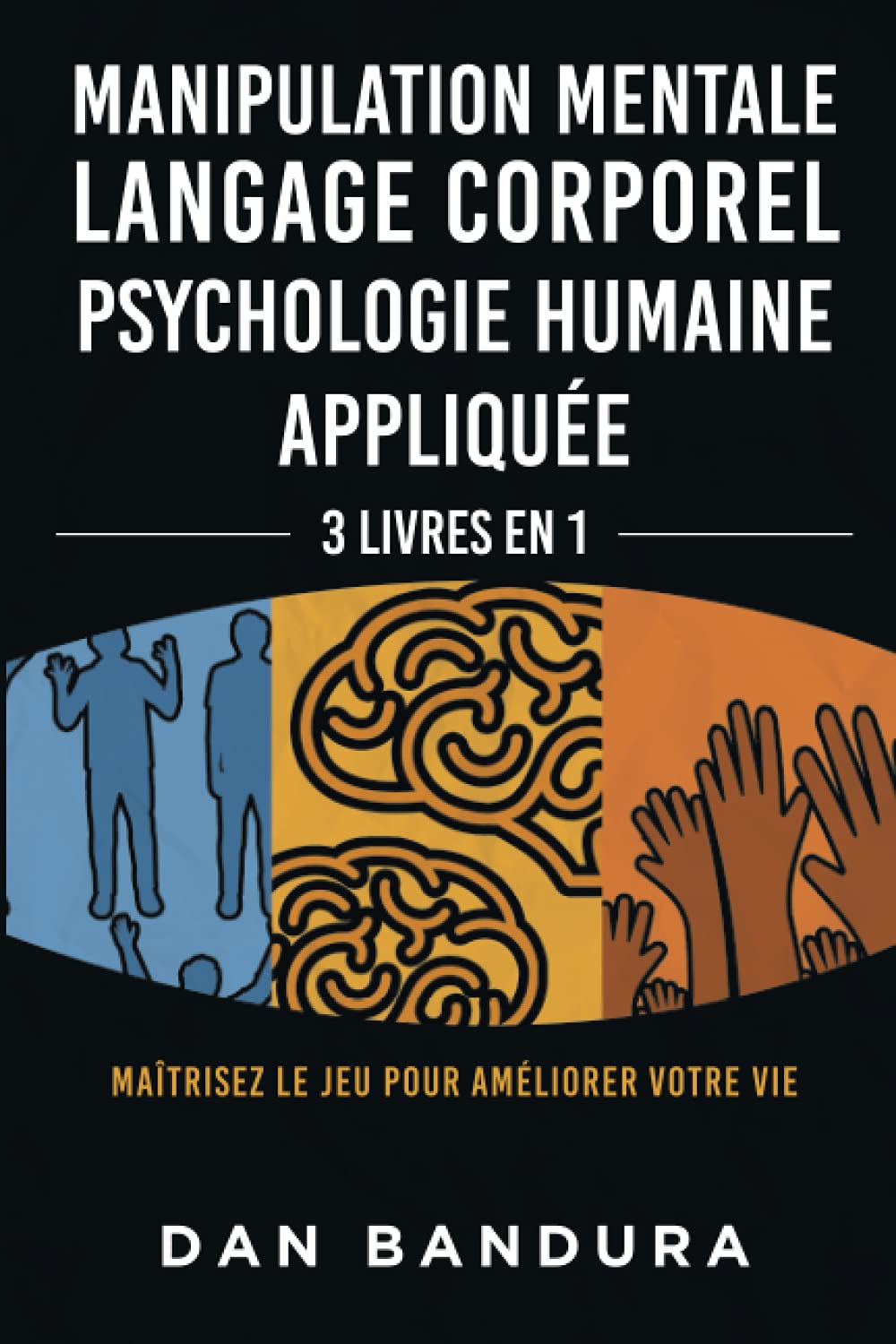 Manipulation Mentale | Langage Corporel | Psychologie Humaine Appliquée: 3 Livres en 1 - Maîtrisez le Jeu Pour Améliorer Votre Vie