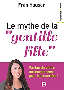 Le mythe de la "gentille fille": Pas besoin d'être une emmerdeuse pour faire carrière ! (Happiness@Work)