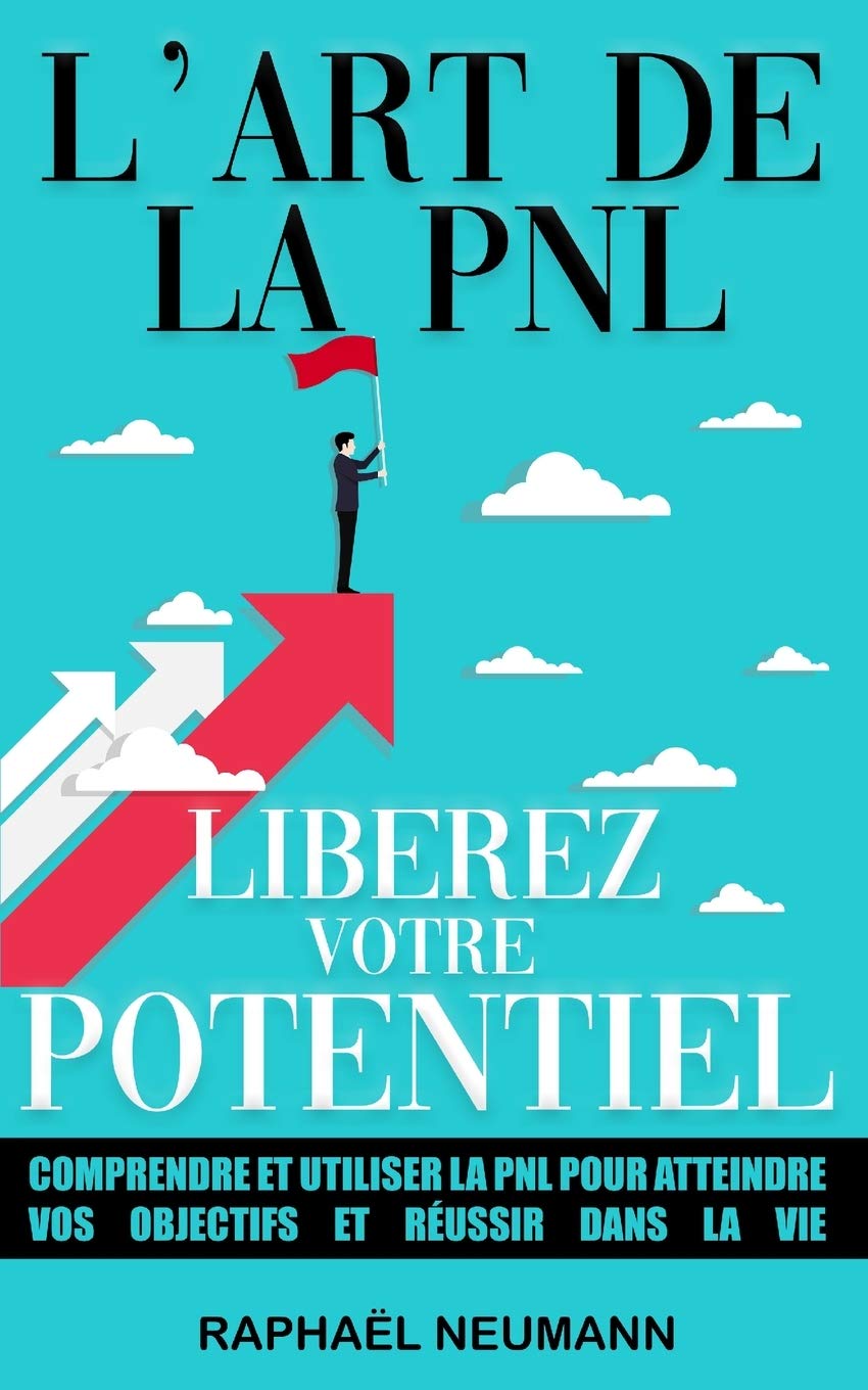 L’Art de la PNL : Libérez Votre Potentiel: Comprendre et utiliser la PNL pour atteindre vos objectifs et réussir dans la vie | Livre de développement ... à gérer le stress, les émotions et plus !!