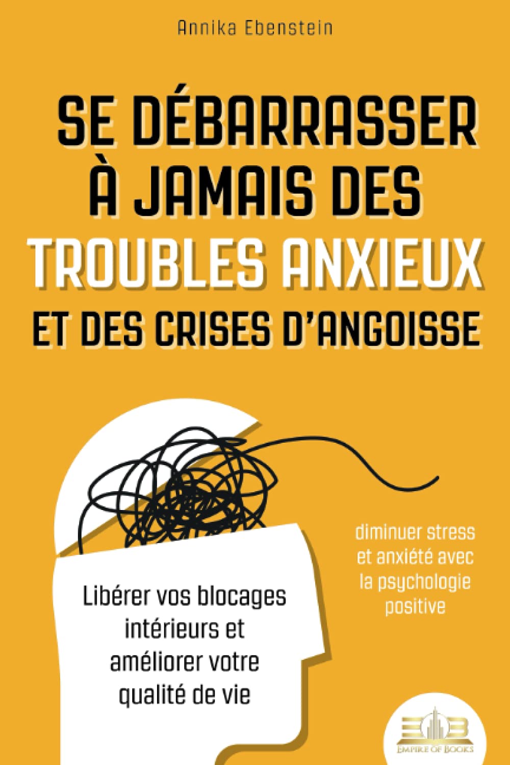 Se débarrasser à jamais des troubles anxieux et des crises d’angoisse - Diminuer stress et anxiété avec la psychologie positive: Libérer vos blocages intérieurs et améliorer votre qualité de vie