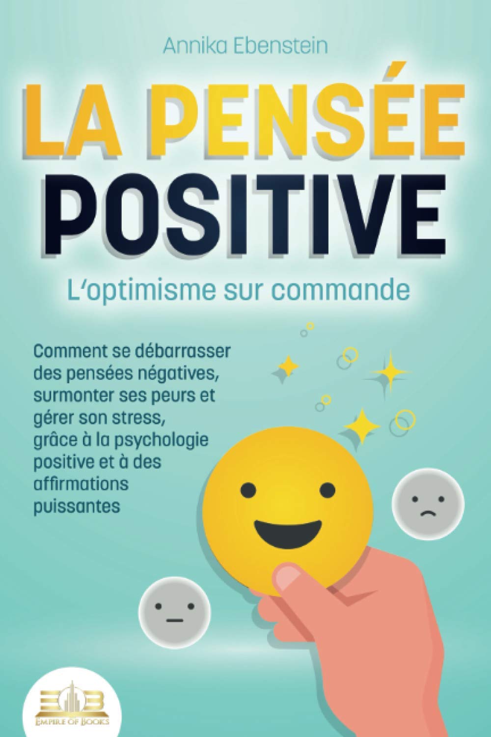 LA PENSÉE POSITIVE - L'optimisme sur commande: Comment se débarrasser des pensées négatives, surmonter ses peurs et gérer son stress, grâce à la psychologie positive et à des affirmations puissantes