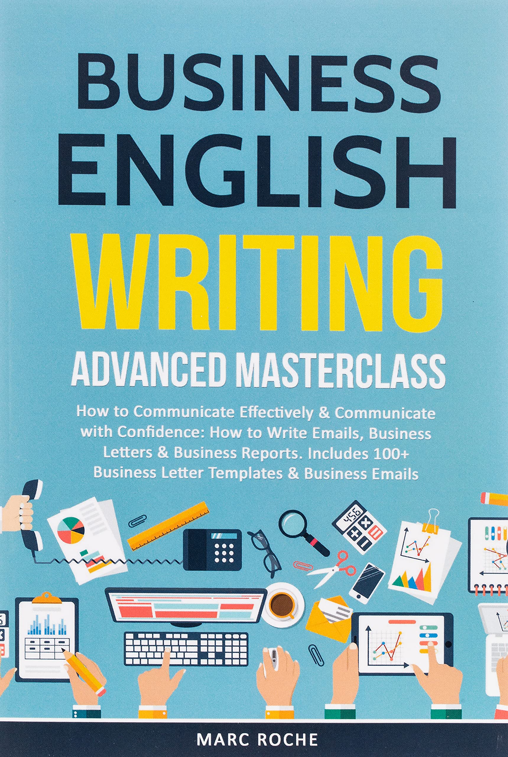 Business English Writing: Advanced Masterclass- How to Communicate Effectively & Communicate with Confidence: How to Write Emails, Business Letters & Business Reports. Includes 100+ Business Letters