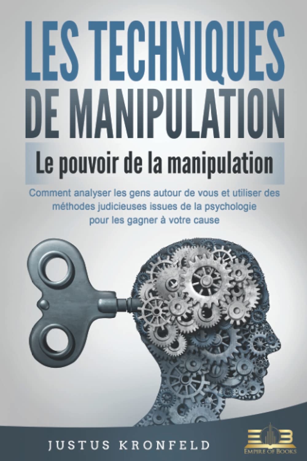 LES TECHNIQUES DE MANIPULATION - Le pouvoir de la manipulation: Comment analyser les gens autour de vous et utiliser des méthodes judicieuses issues de la psychologie pour les gagner à votre cause
