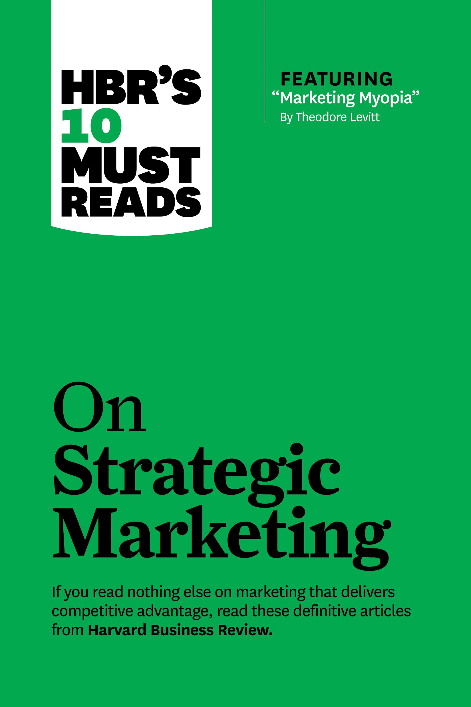 HBR's 10 Must Reads on Strategic Marketing (with featured article "Marketing Myopia," by Theodore Levitt).