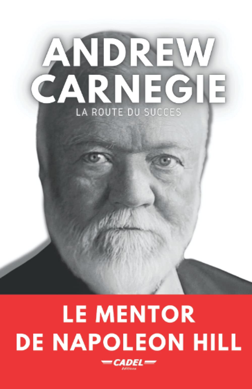 Andrew Carnegie : La Route du Succès: Le Mentor de Napoleon Hill