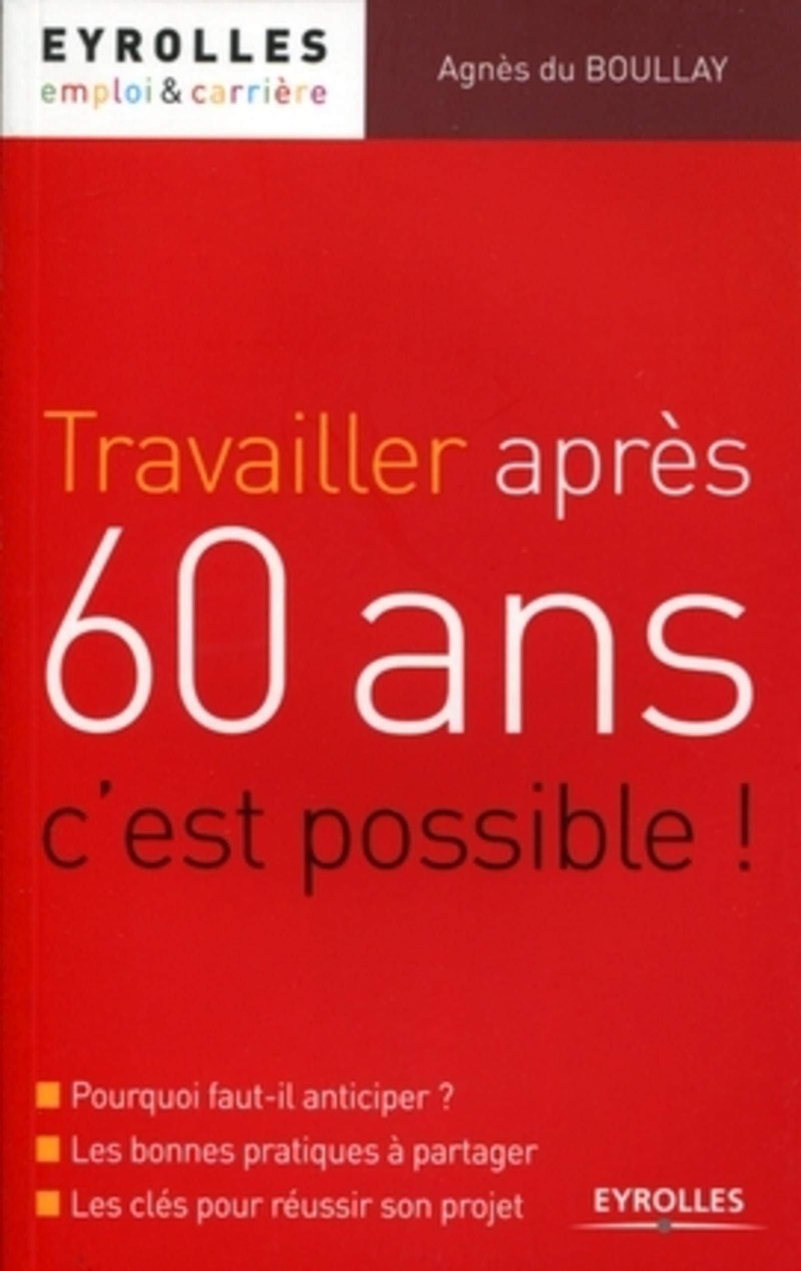 Travailler après 60 ans, c'est possible !: Pourquoi faut-il anticiper ? Les bonnes pratiques à partager. Les clés pour réussir son projet.