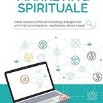 Marketing Spirituale: Come superare i limiti del marketing strategico con un mix di comunicazione, meditazione, etica e magia.