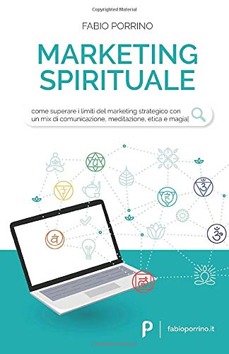 Marketing Spirituale: Come superare i limiti del marketing strategico con un mix di comunicazione, meditazione, etica e magia.