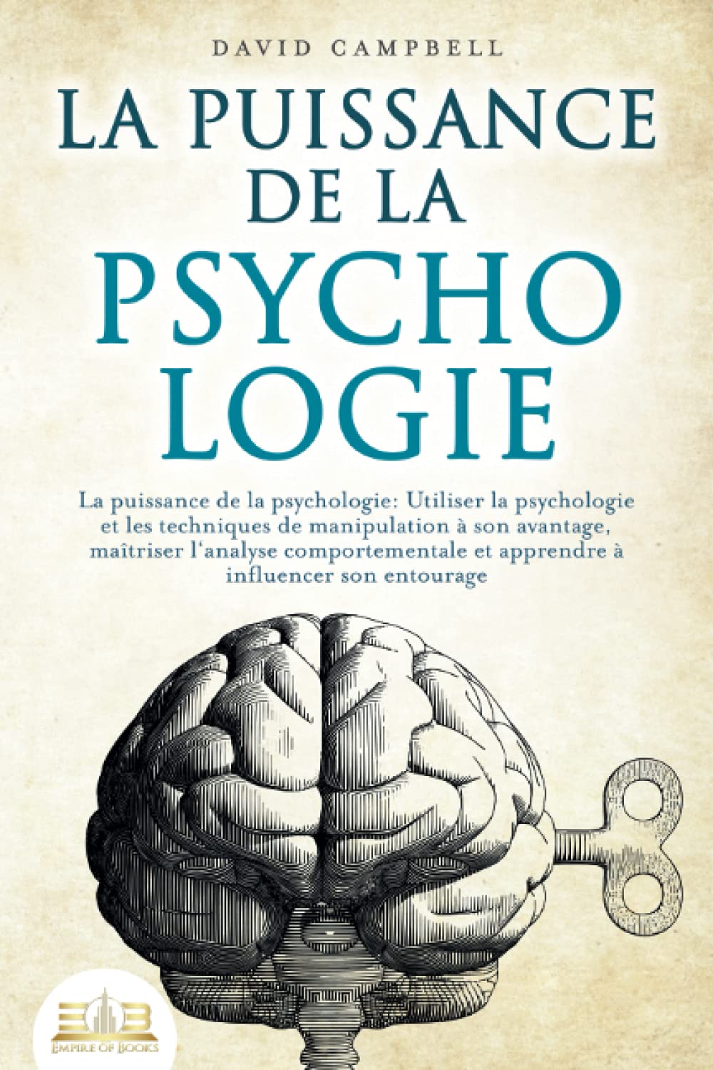 LA PUISSANCE DE LA PSYCHOLOGIE: Utiliser la psychologie et les techniques de manipulation à son avantage, maîtriser l'analyse comportementale et apprendre à influencer son entourage