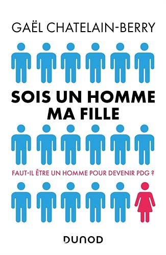 Sois un homme ma fille - Faut-il être un homme pour devenir P-DG ?: Faut-il être un homme pour devenir P-DG ?