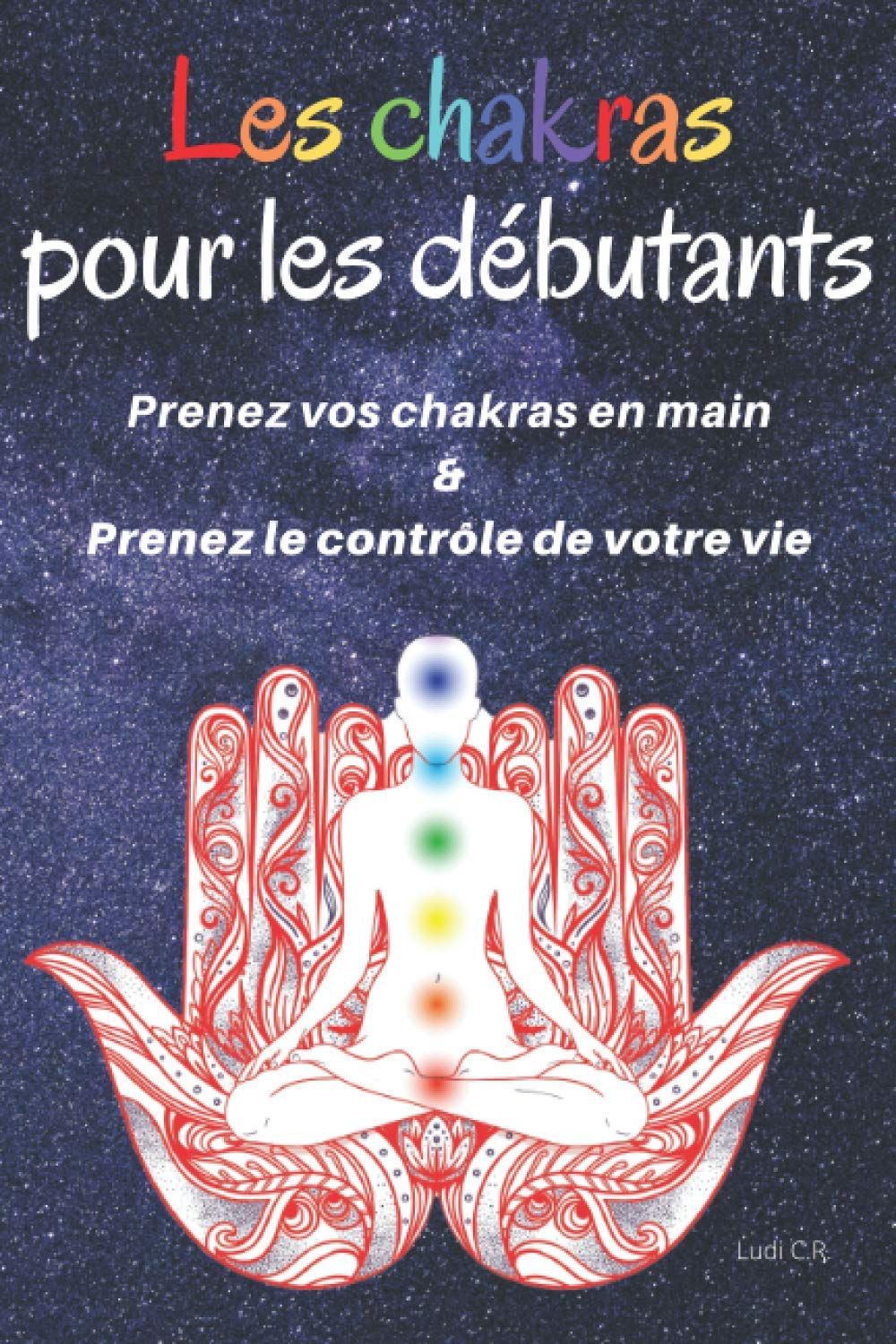 Les chakras pour les débutants : Prenez vos chakras en main & Prenez le contrôle de votre vie: Un livre sur les chakras pour découvrir la signification des chakras et l'équilibrage des chakras.
