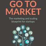 Go to Market: The marketing and scaling blueprint for startups