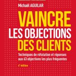 Vaincre les objections des clients - 4e éd. - Techniques de réfutation et réponses aux 60 objection: Techniques de réfutation et réponses aux 63 objections les plus fréquentes