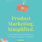 Product Marketing, Simplified: A Customer-Centric Approach to Take a Product to Market
