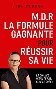 M.D.R LA FORMULE GAGNANTE POUR RÉUSSIR SA VIE: La chance n’existe pas elle se crée