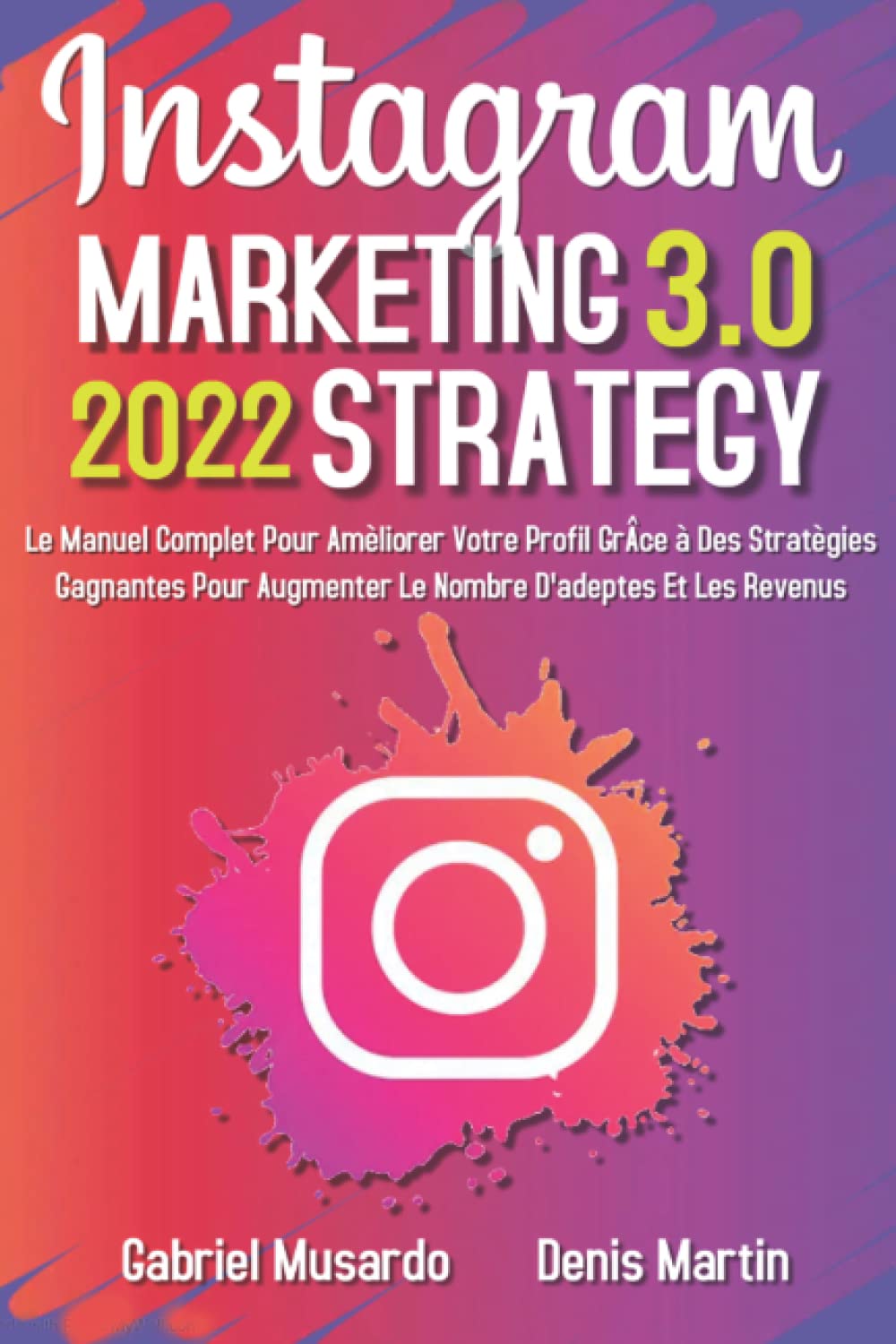 Instagram Marketing-Strategy 3.0; Le Manuel Complet Pour Améliorer Votre Profil Grâce à Des Stratégies Gagnantes Pour Augmenter le Nombre d'adeptes et Les Revenus
