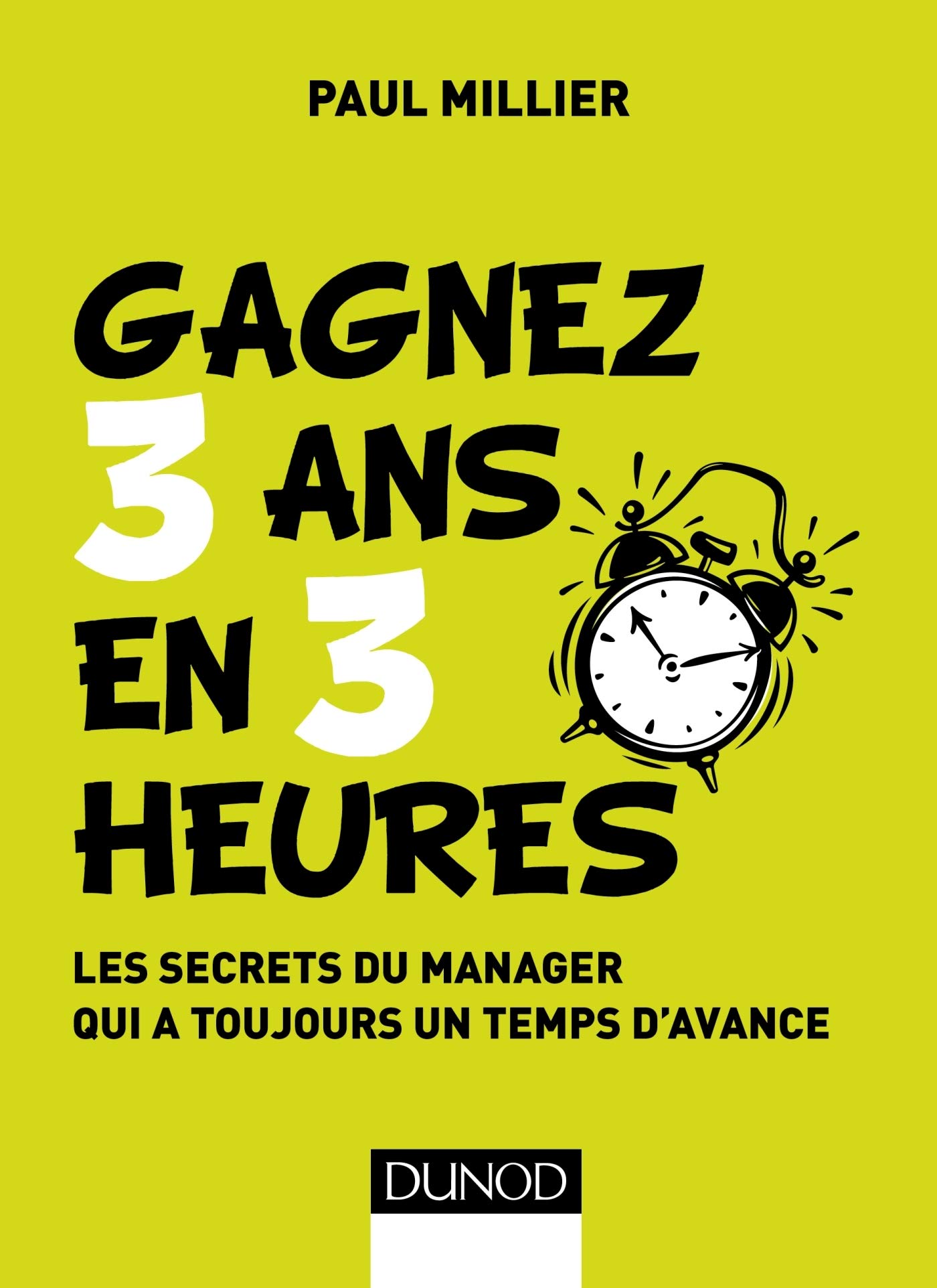 Gagnez 3 ans en 3 heures - Les secrets du manager qui a toujours un temps d'avance: Les secrets du manager qui a toujours un temps d'avance