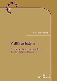 Vieillir en intérim: Fins de carrière et parcours de vie d'une population fragilisée (Action publique / Public Action t. 17)