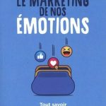 Le Marketing de nos émotions :Tout savoir pour reprendre le pouvoir !