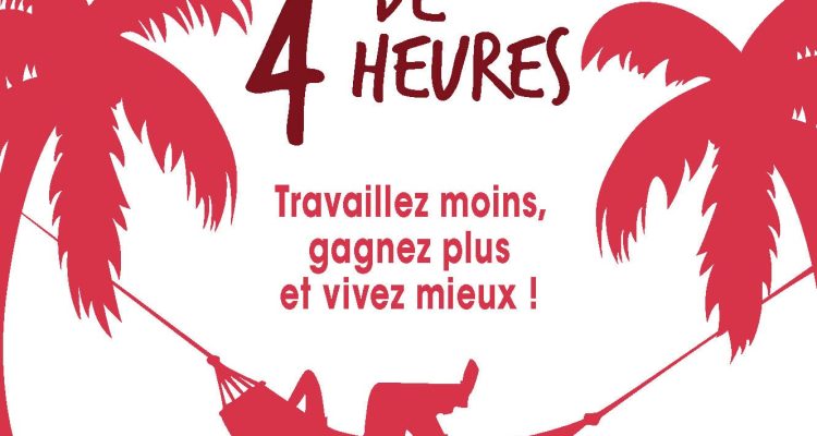 La semaine de 4 heures: Travaillez moins, gagnez plus et vivez mieux !