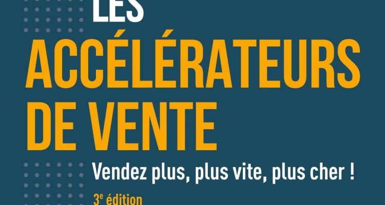 Les accélérateurs de vente - 3e éd. - Vendez plus, plus vite, plus cher !: Vendez plus, plus vite, plus cher!