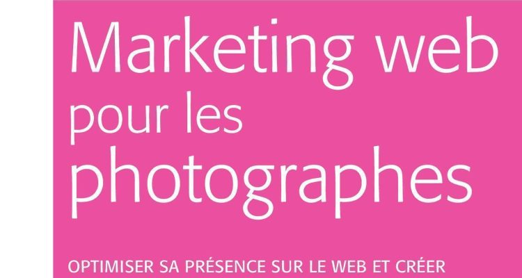Marketing web pour les photographes: Optimiser sa présence sur le Web et créer une dynamique commerciale efficace