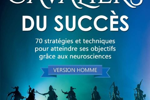 Les Sept Cavaliers du Succès (version homme): 70 stratégies et techniques pour atteindre ses objectifs grâce aux neurosciences