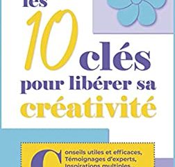 Créativité: Conseils utiles et efficaces, témoignages d'experts, inspirations venues d'ailleurs : LE guide indispensable pour booster sa créativité ! (Créativité, Chance et Courage ! t. 1)