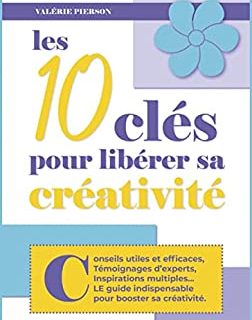 Créativité: Conseils utiles et efficaces, témoignages d'experts, inspirations venues d'ailleurs : LE guide indispensable pour booster sa créativité ! (Créativité, Chance et Courage ! t. 1)