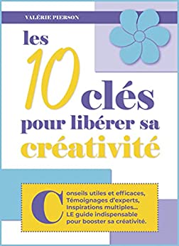 Créativité: Conseils utiles et efficaces, témoignages d'experts, inspirations venues d'ailleurs : LE guide indispensable pour booster sa créativité ! (Créativité, Chance et Courage ! t. 1)