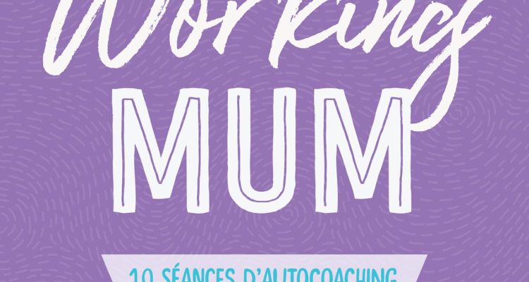 Working mum: 10 séances d'autocoaching pour réinventer sa vie