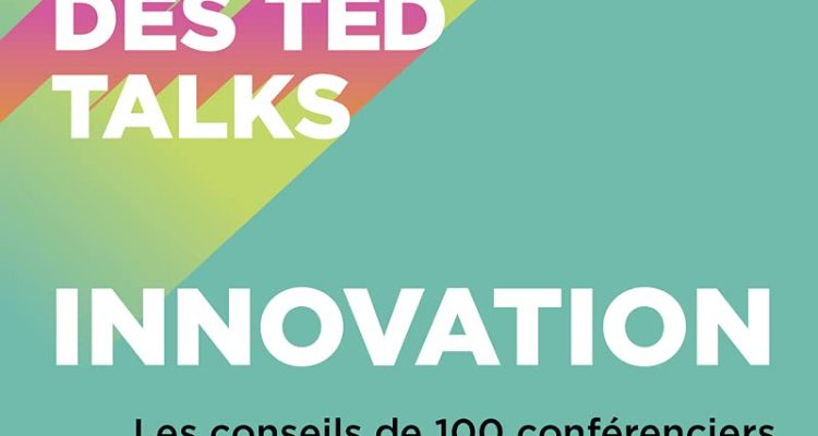 Le meilleur des TED talks - Innovation : Les conseils de 100 conférenciers TED pour sortir de votre zone de confort et être innovant !