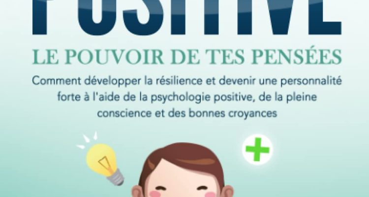 LA PENSÉE POSITIVE - Le pouvoir de tes pensées: Comment développer la résilience et devenir une personnalité forte à l'aide de la psychologie positive, de la pleine conscience et des bonnes croyances
