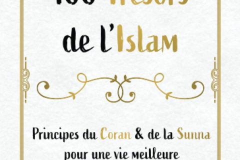 100 trésors de l'Islam: Principes du Coran et de la Sunna pour une vie meilleure