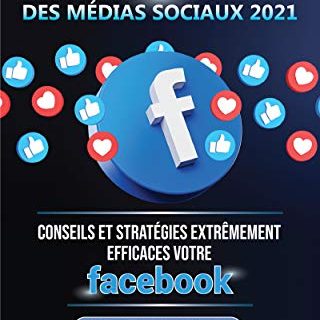 Secrets du Marketing des Médias Sociaux 2021: Conseils et Stratégies Extrêmement Efficaces votre Facebook (Stimulez votre Engagement et Gagnez des Clients Fidèles)