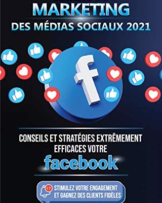 Secrets du Marketing des Médias Sociaux 2021: Conseils et Stratégies Extrêmement Efficaces votre Facebook (Stimulez votre Engagement et Gagnez des Clients Fidèles)