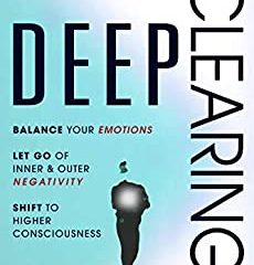 DEEP CLEARING: Balance Your Emotions, Let Go Of Inner & Outer Negativity, Shift To Higher Consciousness: A Radical Inner Process (English Edition)