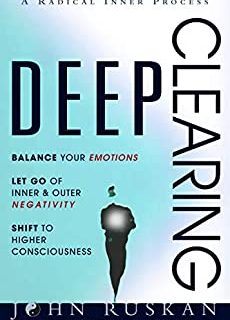 DEEP CLEARING: Balance Your Emotions, Let Go Of Inner & Outer Negativity, Shift To Higher Consciousness: A Radical Inner Process (English Edition)