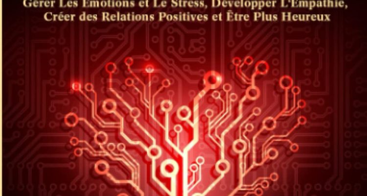 L'Intelligence Émotionnelle: Contrôlez Vos Émotions pour Contrôler Votre Vie. Comment Gérer Les Émotions et Le Stress, Développer L'Empathie, Créer des Relations Positives et Être Plus Heureux