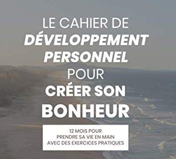 Cahier de Développement Personnel pour Créer Son Bonheur: Cahier d'exercices de développement personnel sur 12 mois pour prendre sa vie en main