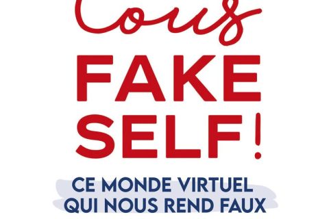 Tous Fake Self ! - Ce monde virtuel qui nous rend faux