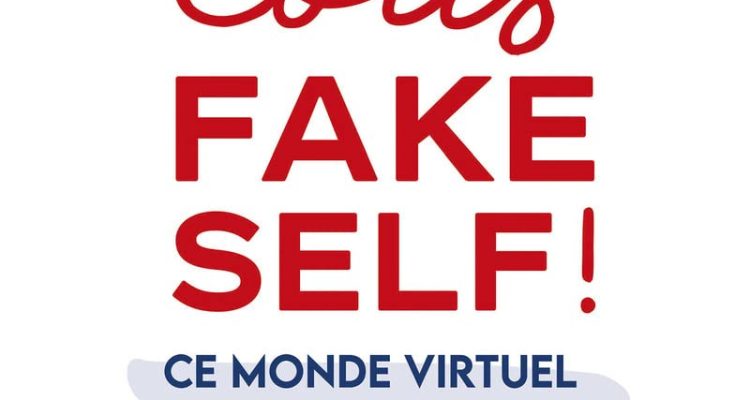 Tous Fake Self ! - Ce monde virtuel qui nous rend faux