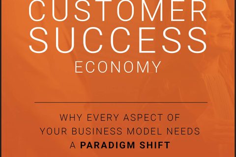 Customer Success Economy: Why Every Aspect of Your Business Model Needs a Paradigm Shift