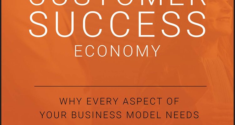 Customer Success Economy: Why Every Aspect of Your Business Model Needs a Paradigm Shift