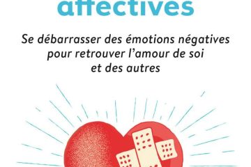 Guérir de ses blessures affectives: Se débarrasser des émotions négatives pour retrouver l'amour de soi et des autres