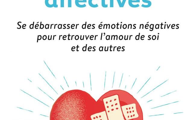 Guérir de ses blessures affectives: Se débarrasser des émotions négatives pour retrouver l'amour de soi et des autres