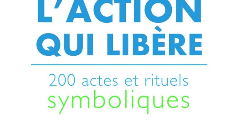 L'action qui libère - 200 actes et rituels symboliques