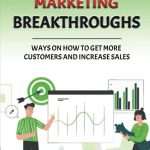 Proven Marketing Breakthroughs: Ways On How To Get More Customers And Increase Sales: Easy Marketing Strategies